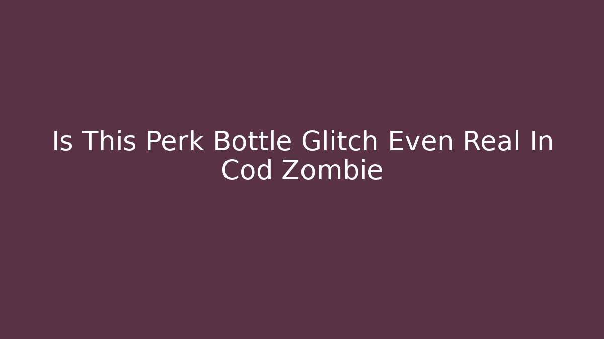 Is This Perk Bottle Glitch Even Real In Cod Zombie