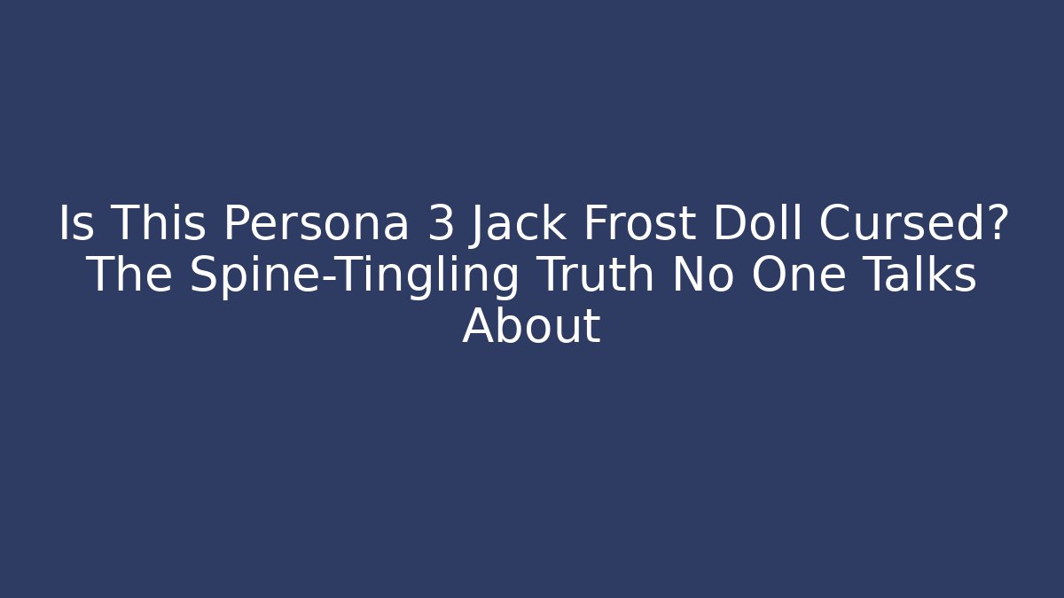 Is This Persona 3 Jack Frost Doll Cursed? The Spine-Tingling Truth No One Talks About