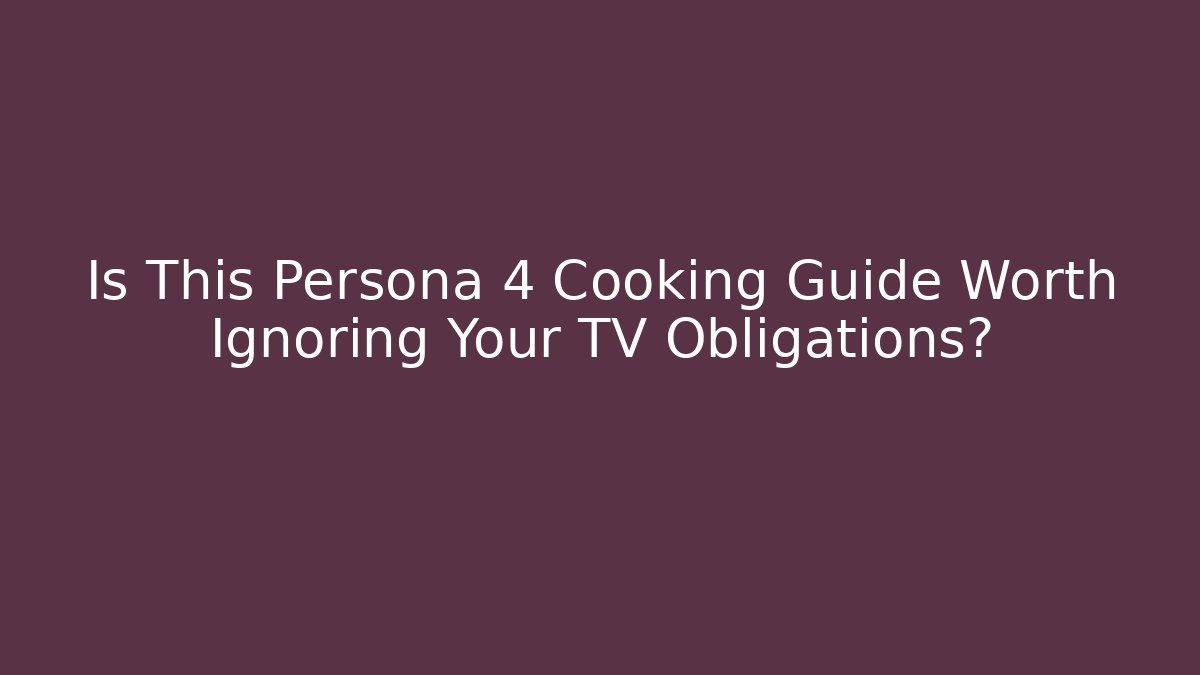 Is This Persona 4 Cooking Guide Worth Ignoring Your TV Obligations?