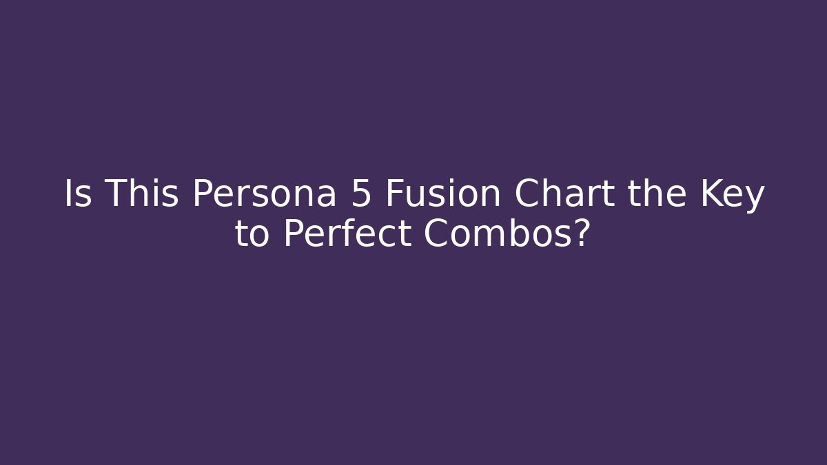 Is This Persona 5 Fusion Chart the Key to Perfect Combos?