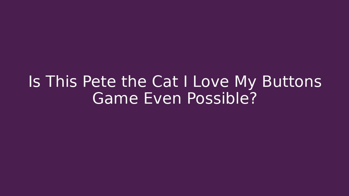 Is This Pete the Cat I Love My Buttons Game Even Possible?