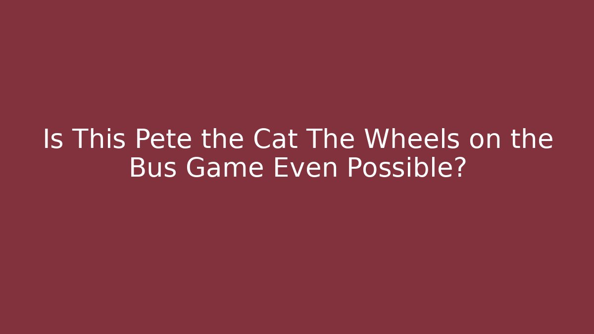 Is This Pete the Cat The Wheels on the Bus Game Even Possible?