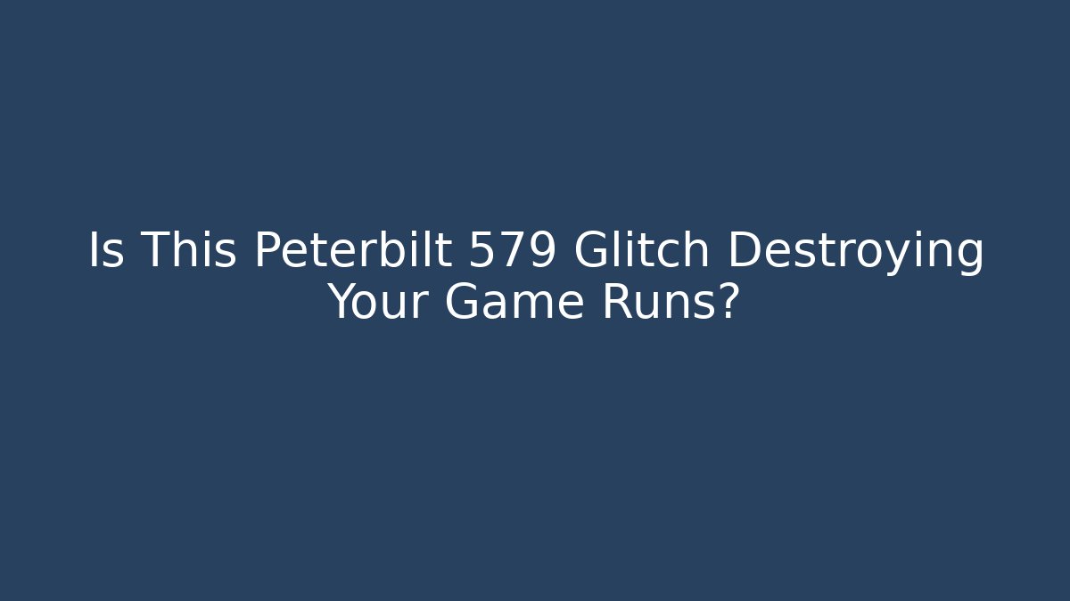 Is This Peterbilt 579 Glitch Destroying Your Game Runs?
