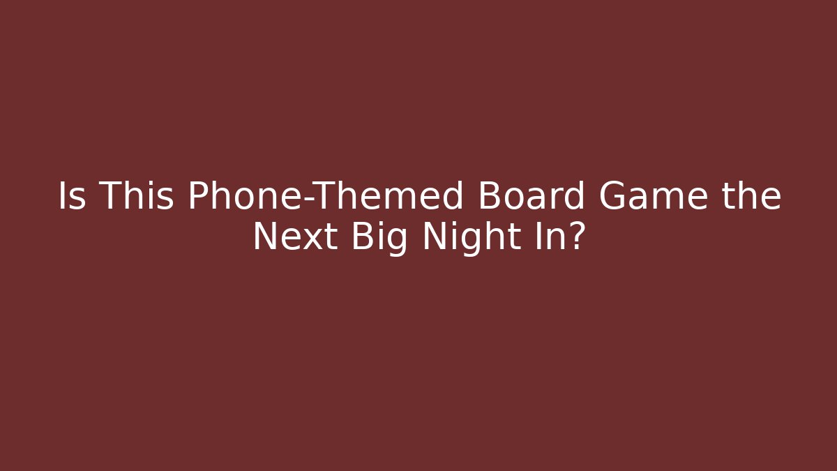 Is This Phone-Themed Board Game the Next Big Night In?