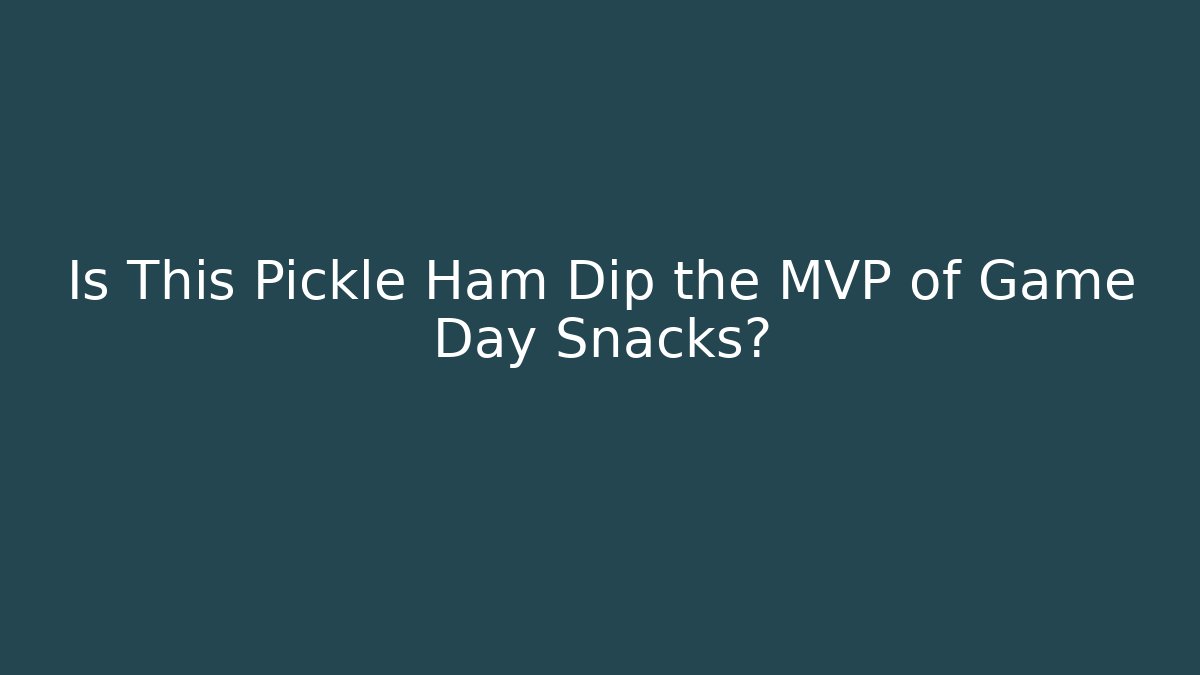 Is This Pickle Ham Dip the MVP of Game Day Snacks?