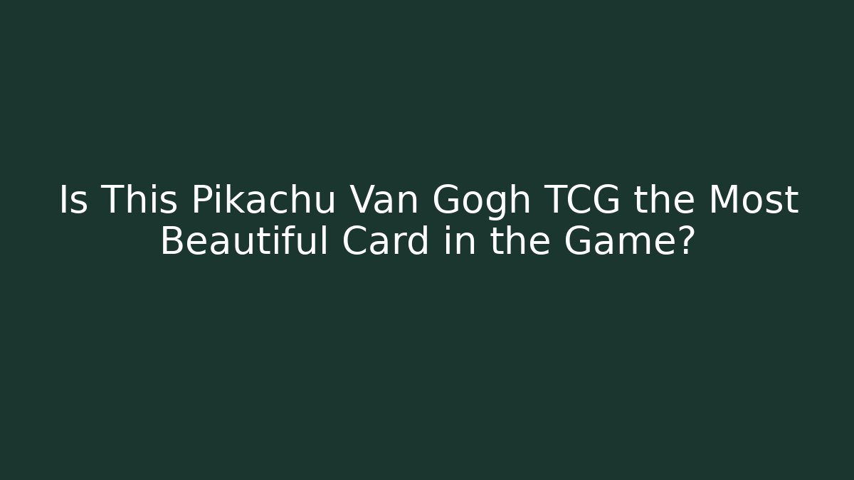 Is This Pikachu Van Gogh TCG the Most Beautiful Card in the Game?