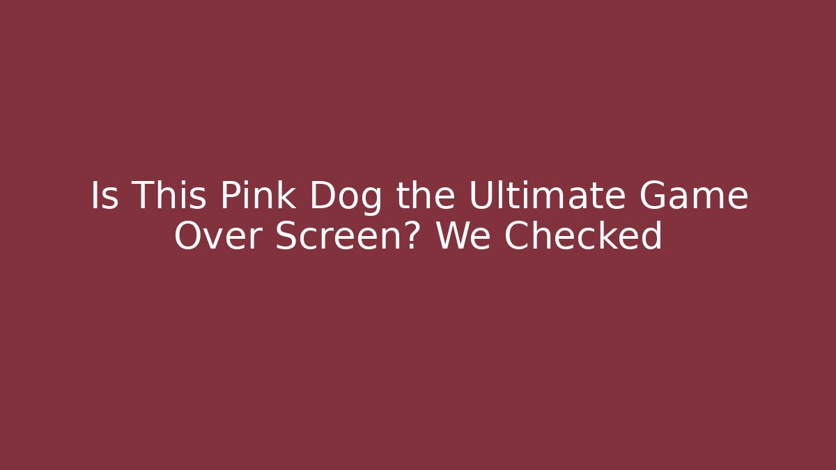 Is This Pink Dog the Ultimate Game Over Screen? We Checked