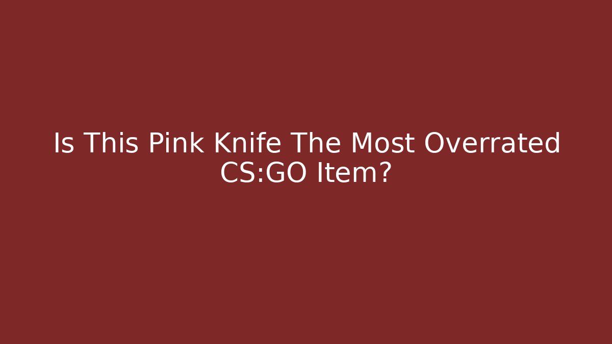Is This Pink Knife The Most Overrated CS:GO Item?