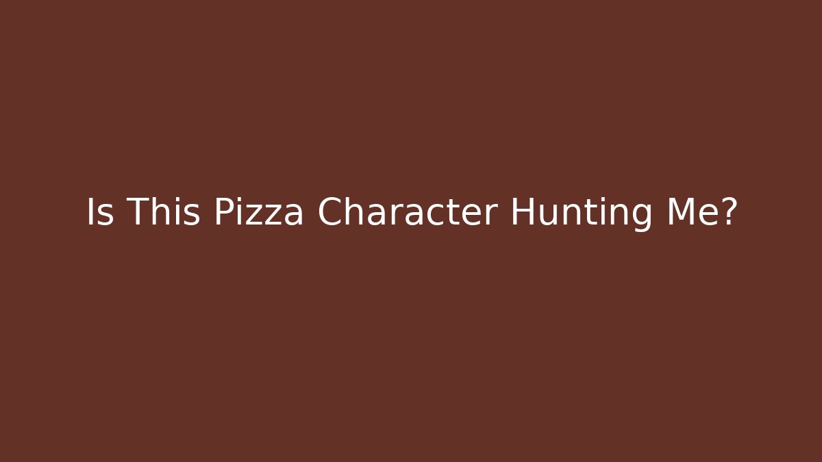Is This Pizza Character Hunting Me?