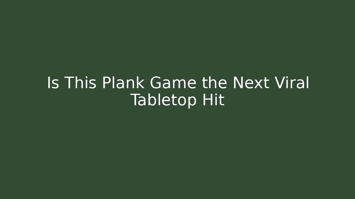 Is This Plank Game the Next Viral Tabletop Hit