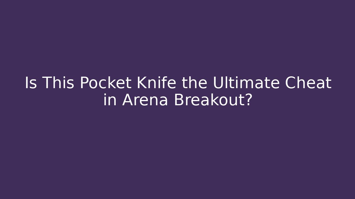 Is This Pocket Knife the Ultimate Cheat in Arena Breakout?
