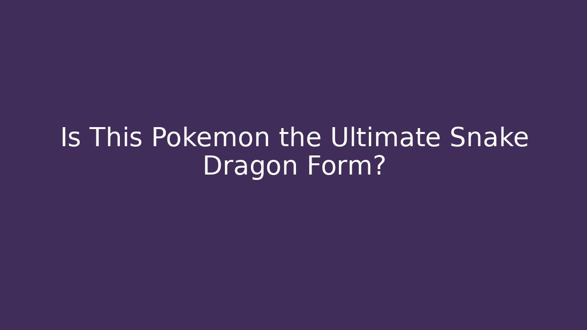 Is This Pokémon the Ultimate Snake Dragon Form? - Critter Realm