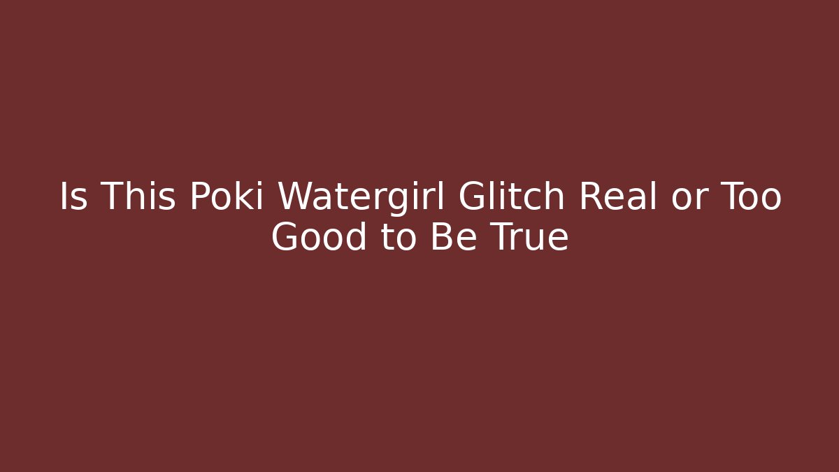 Is This Poki Watergirl Glitch Real or Too Good to Be True