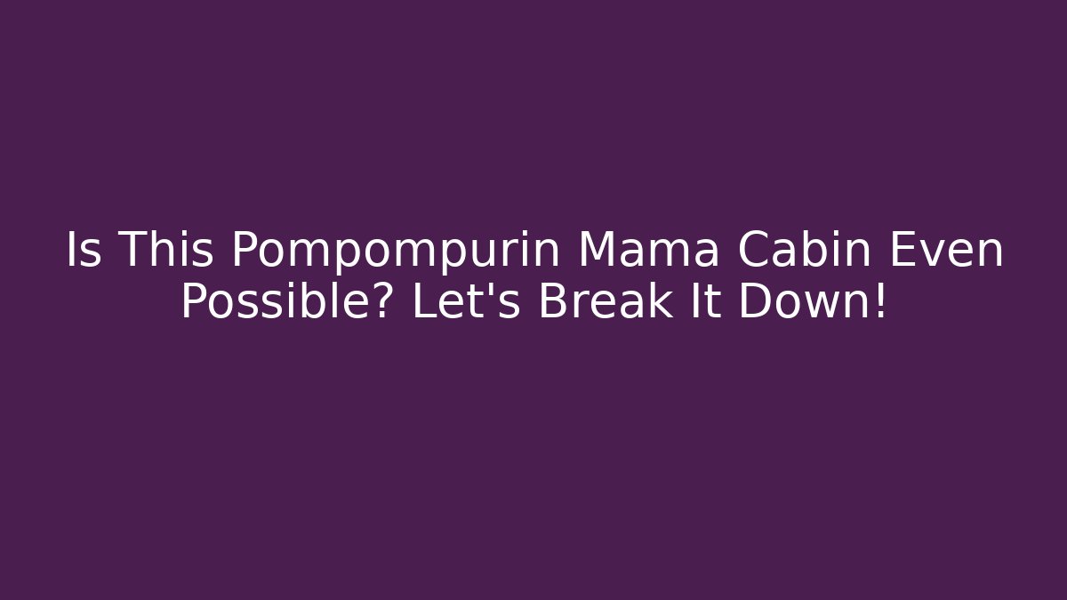 Is This Pompompurin Mama Cabin Even Possible? Let's Break It Down!