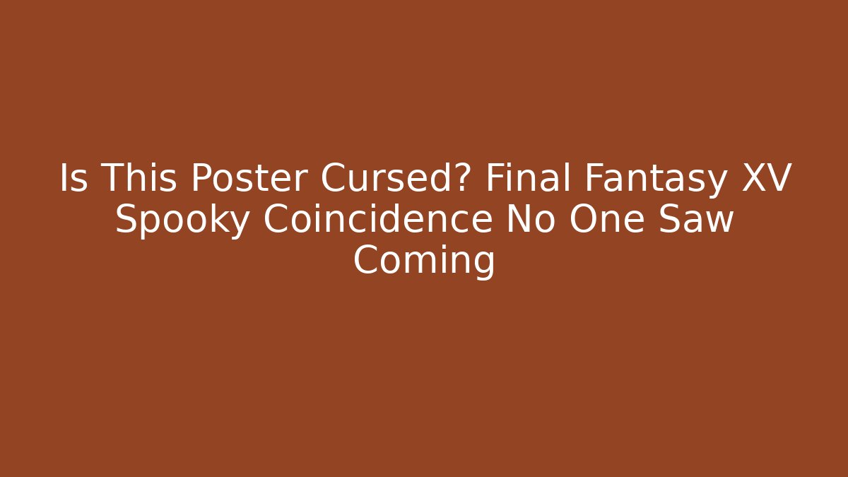 Is This Poster Cursed? Final Fantasy XV Spooky Coincidence No One Saw Coming