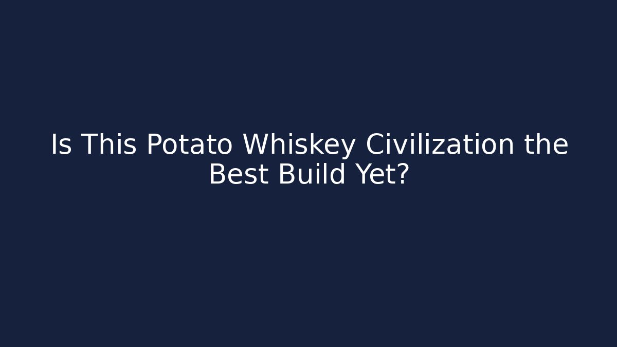 Is This Potato Whiskey Civilization the Best Build Yet?