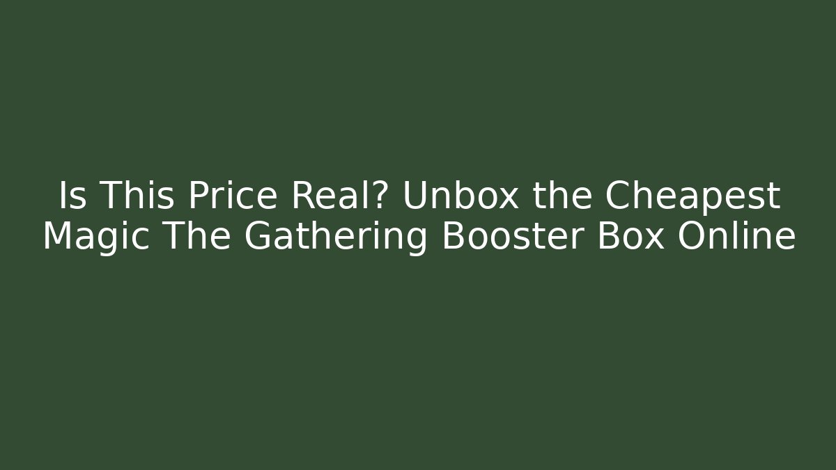 Is This Price Real? Unbox the Cheapest Magic The Gathering Booster Box Online