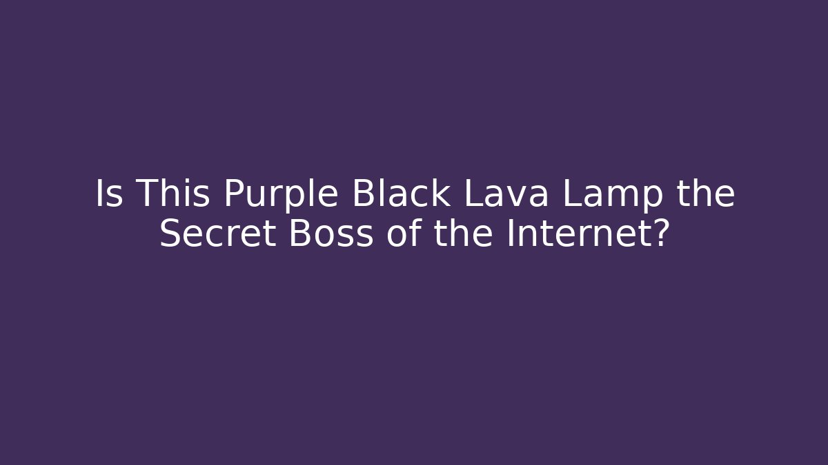 Is This Purple Black Lava Lamp the Secret Boss of the Internet?