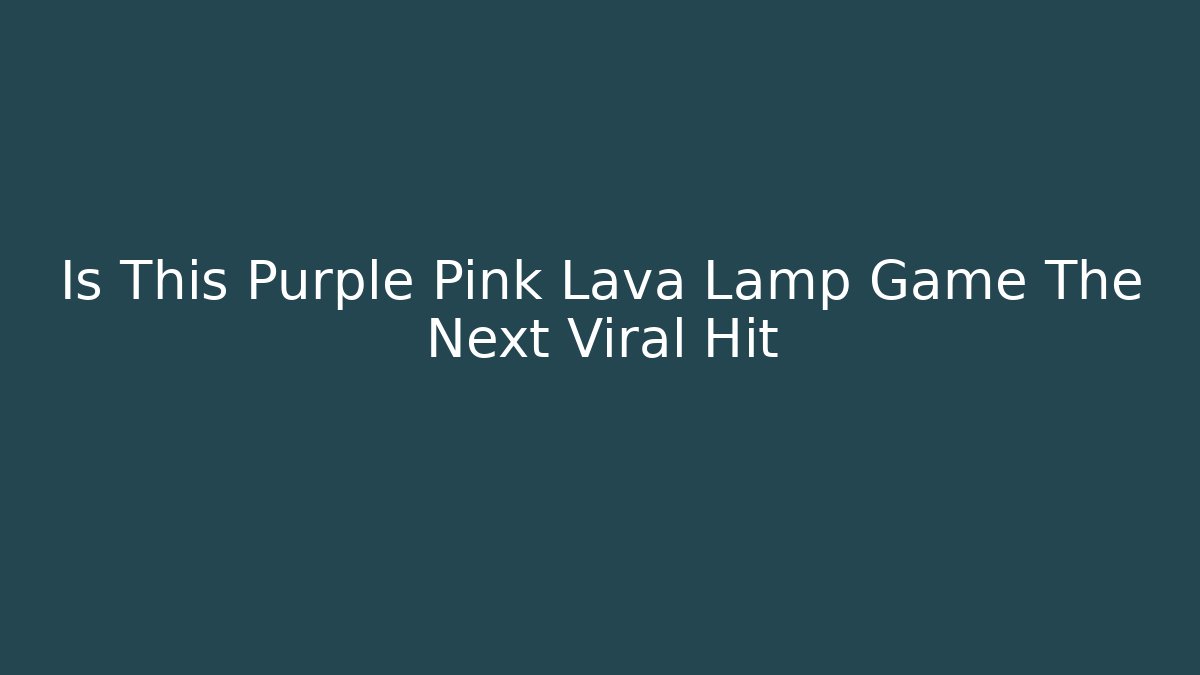 Is This Purple Pink Lava Lamp Game The Next Viral Hit