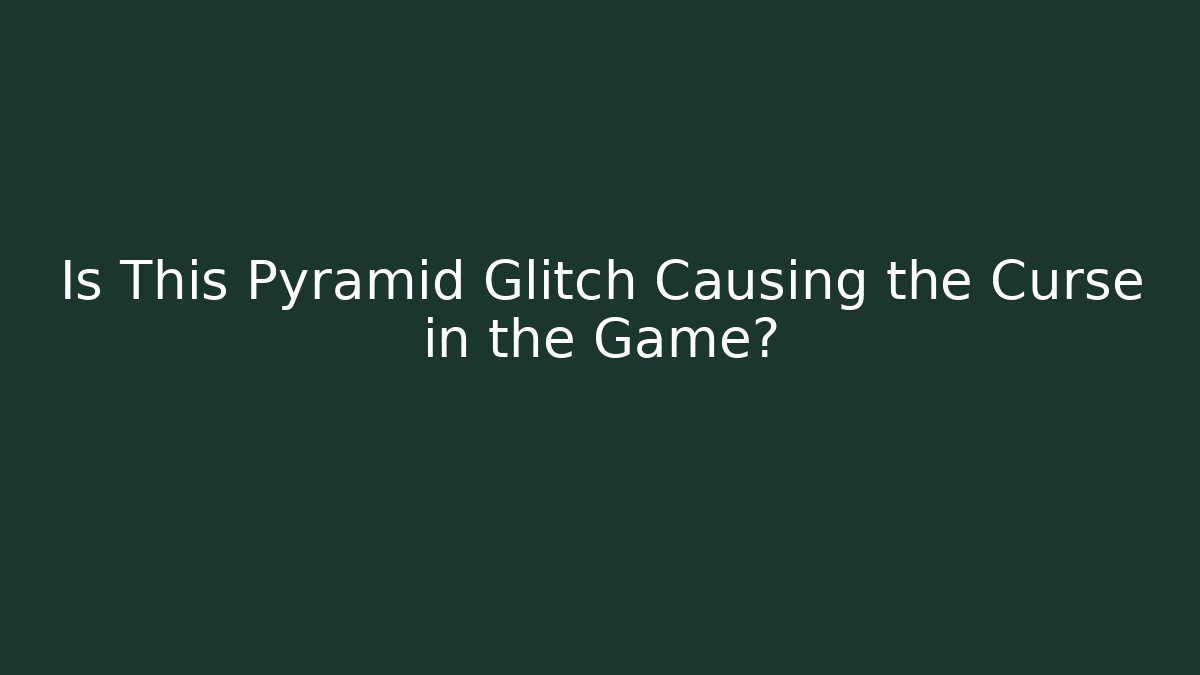 Is This Pyramid Glitch Causing the Curse in the Game?