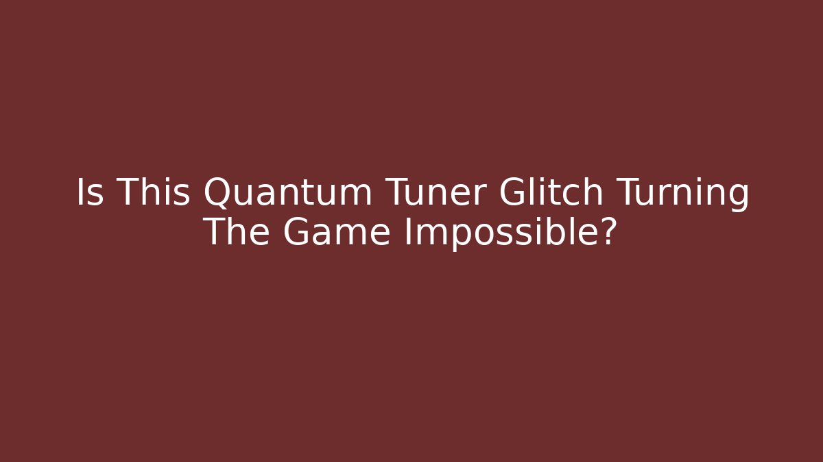Is This Quantum Tuner Glitch Turning The Game Impossible?