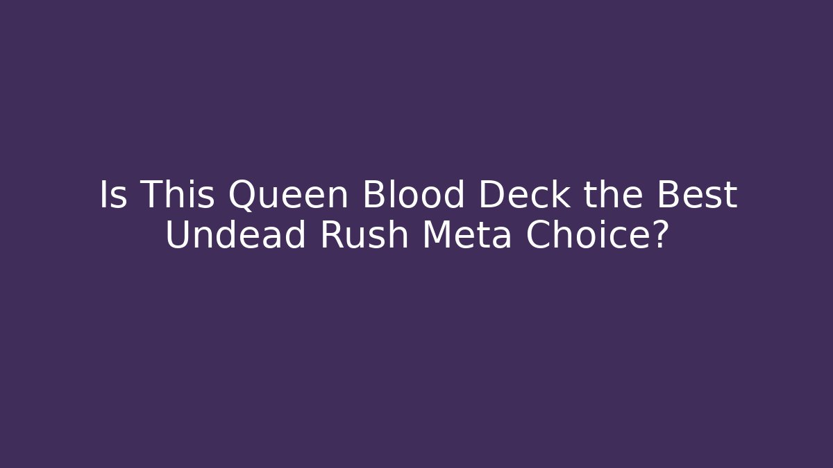 Is This Queen Blood Deck the Best Undead Rush Meta Choice?