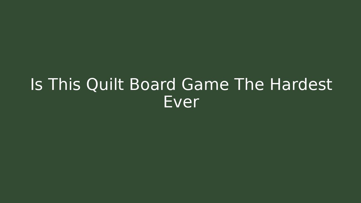 Is This Quilt Board Game The Hardest Ever