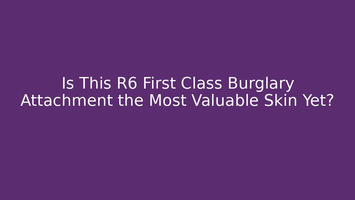 Is This R6 First Class Burglary Attachment the Most Valuable Skin Yet?