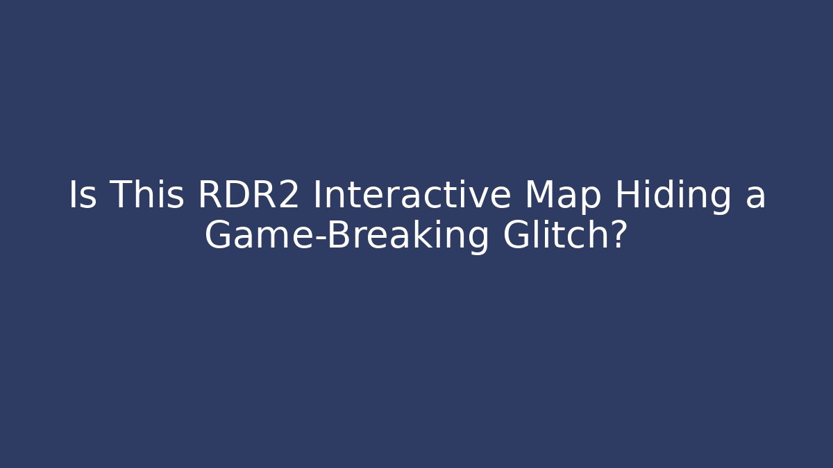 Is This RDR2 Interactive Map Hiding a Game-Breaking Glitch?