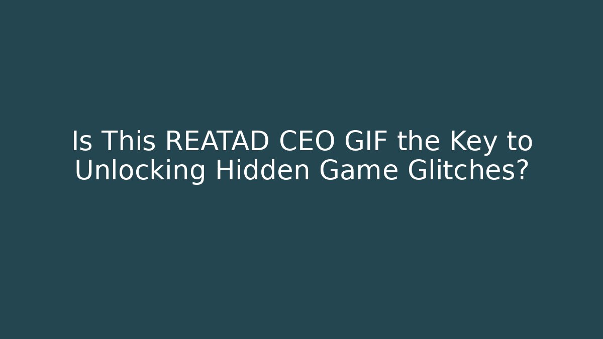 Is This REATAD CEO GIF the Key to Unlocking Hidden Game Glitches?