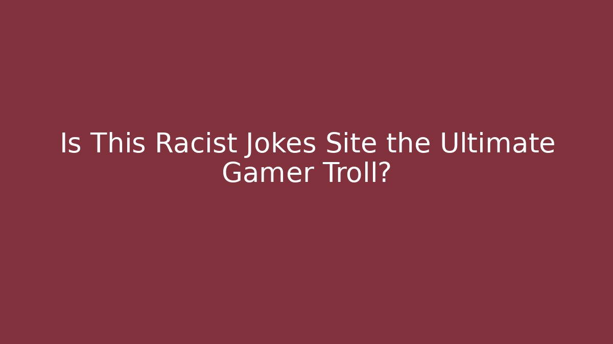Is This Racist Jokes Site the Ultimate Gamer Troll? - Critter Realm