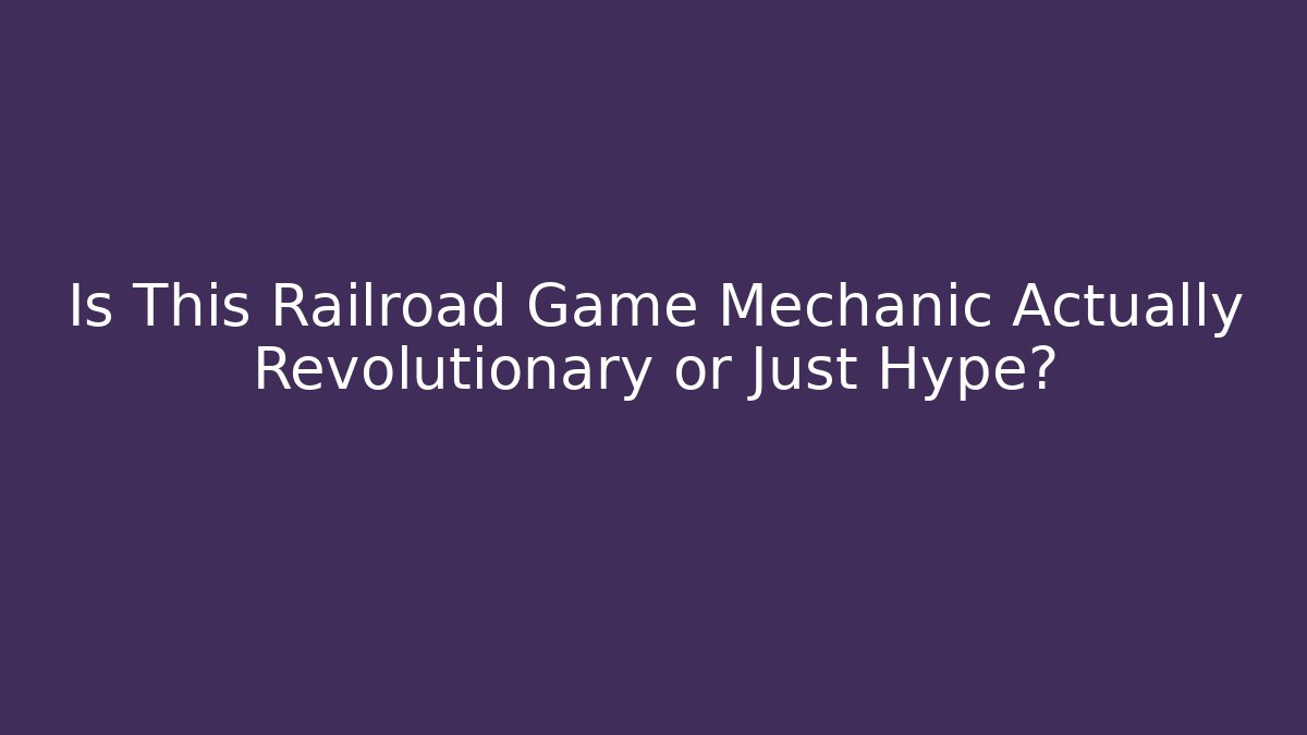 Is This Railroad Game Mechanic Actually Revolutionary or Just Hype?