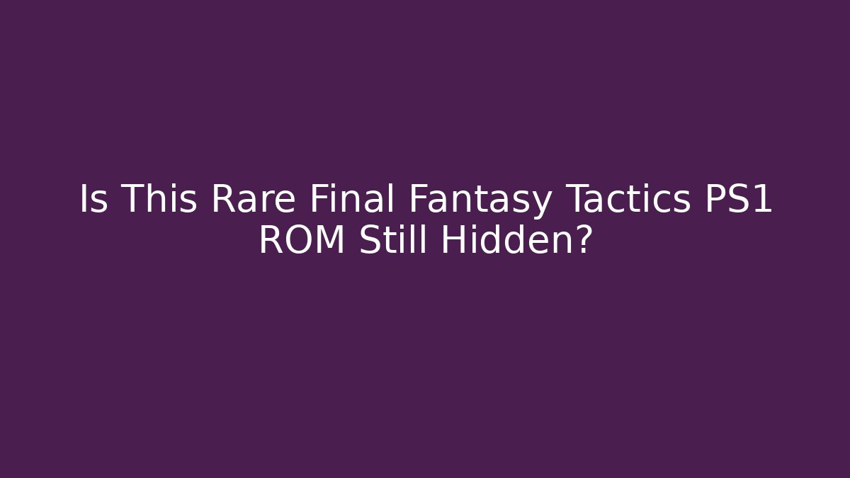 Is This Rare Final Fantasy Tactics PS1 ROM Still Hidden?