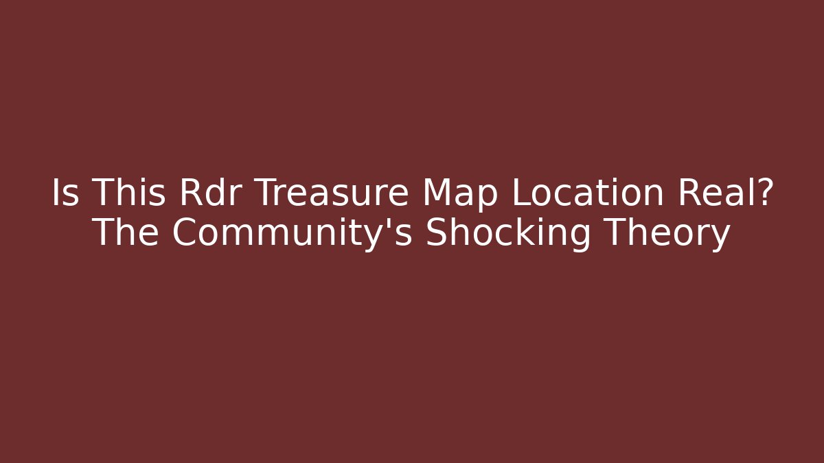 Is This Rdr Treasure Map Location Real? The Community's Shocking Theory