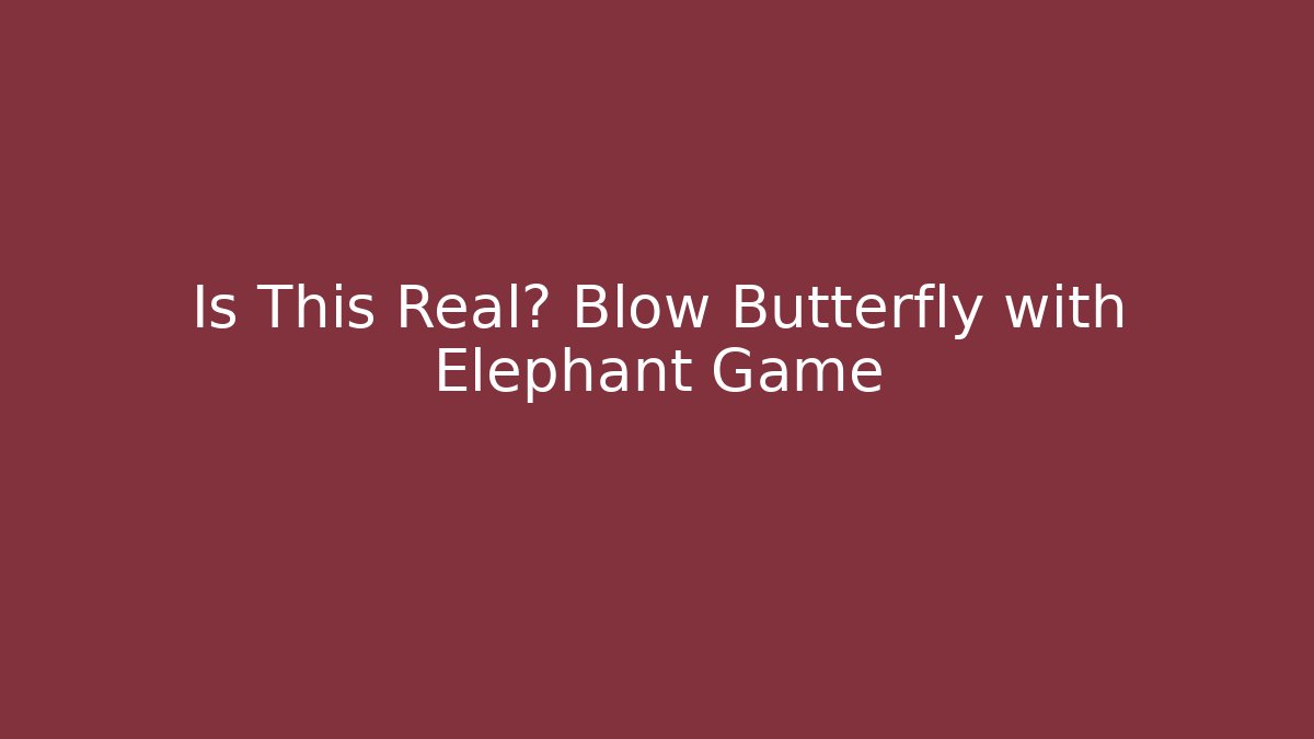 Is This Real? Blow Butterfly with Elephant Game