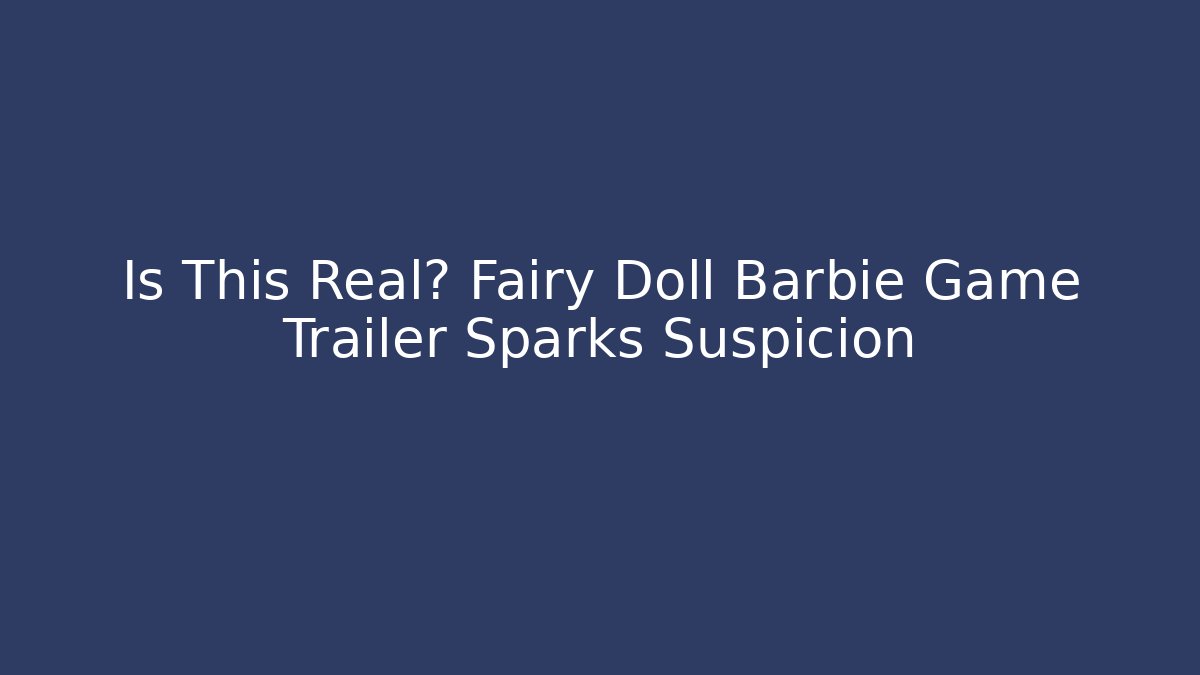 Is This Real? Fairy Doll Barbie Game Trailer Sparks Suspicion