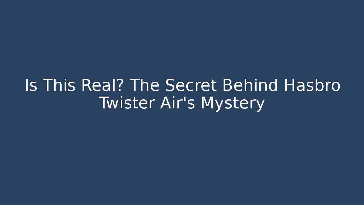 Is This Real? The Secret Behind Hasbro Twister Air's Mystery