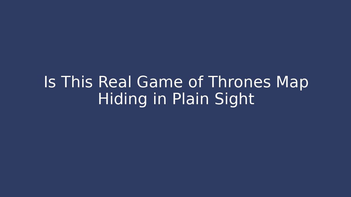 Is This Real Game of Thrones Map Hiding in Plain Sight