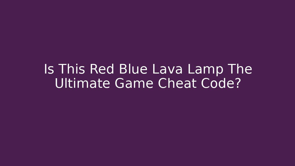 Is This Red Blue Lava Lamp The Ultimate Game Cheat Code?