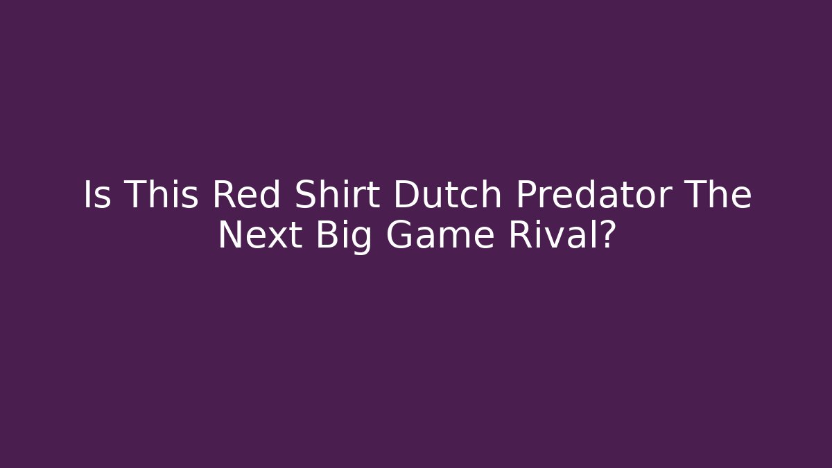 Is This Red Shirt Dutch Predator The Next Big Game Rival?