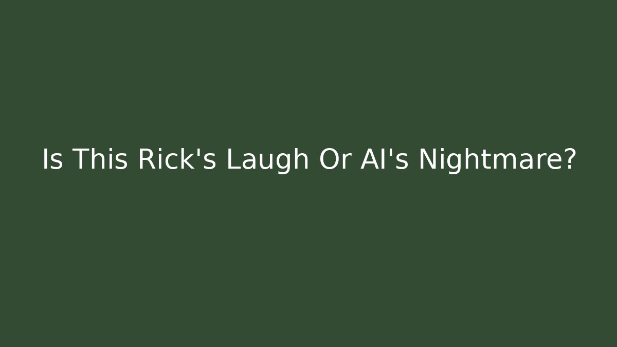 Is This Rick's Laugh Or AI's Nightmare?