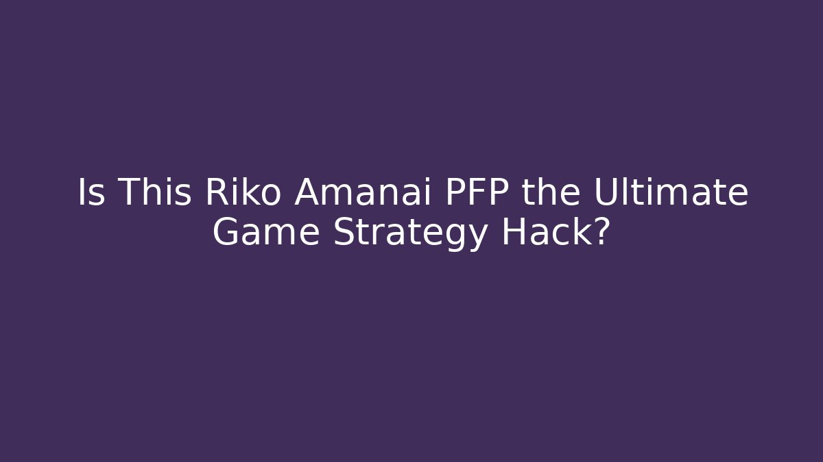 Is This Riko Amanai PFP the Ultimate Game Strategy Hack?