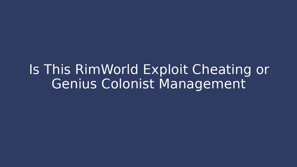 Is This RimWorld Exploit Cheating or Genius Colonist Management