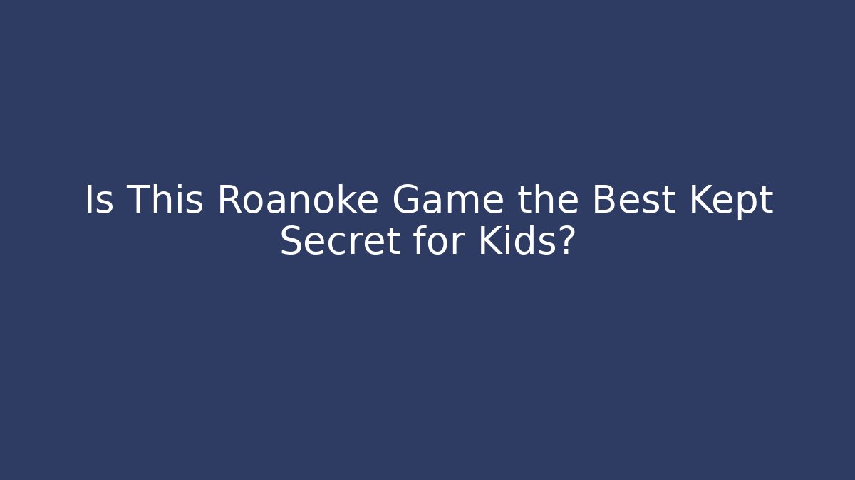 Is This Roanoke Game the Best Kept Secret for Kids?