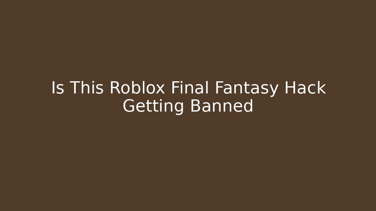 Is This Roblox Final Fantasy Hack Getting Banned
