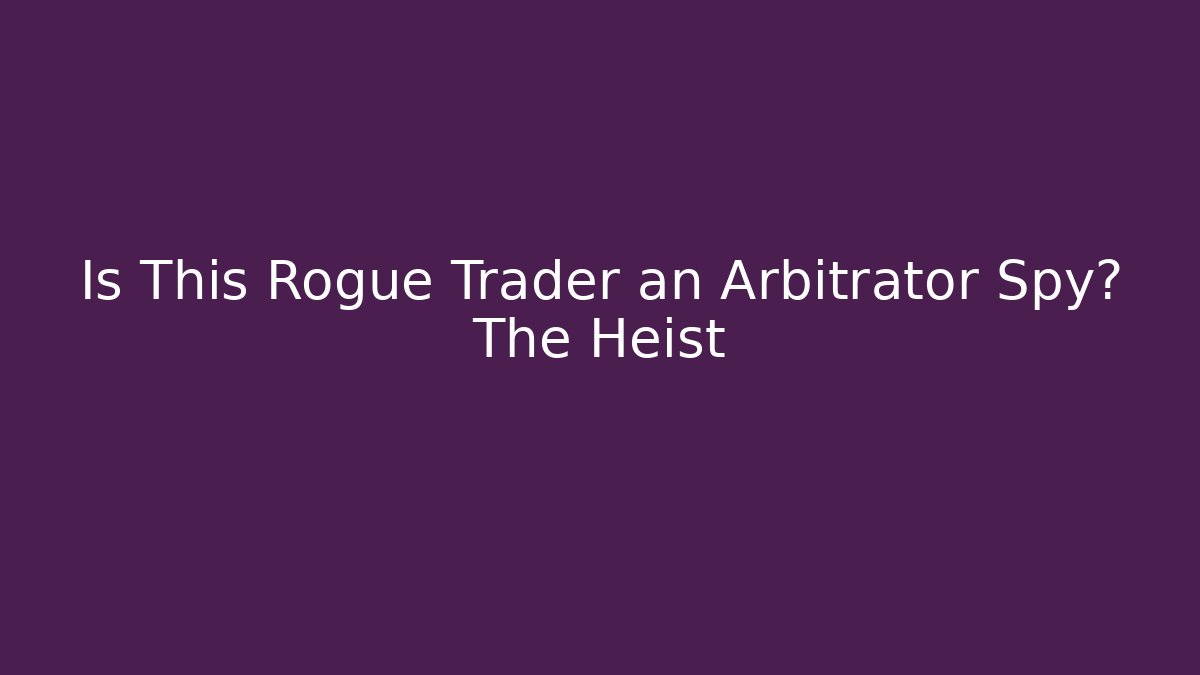 Is This Rogue Trader an Arbitrator Spy? The Heist - Critter Realm