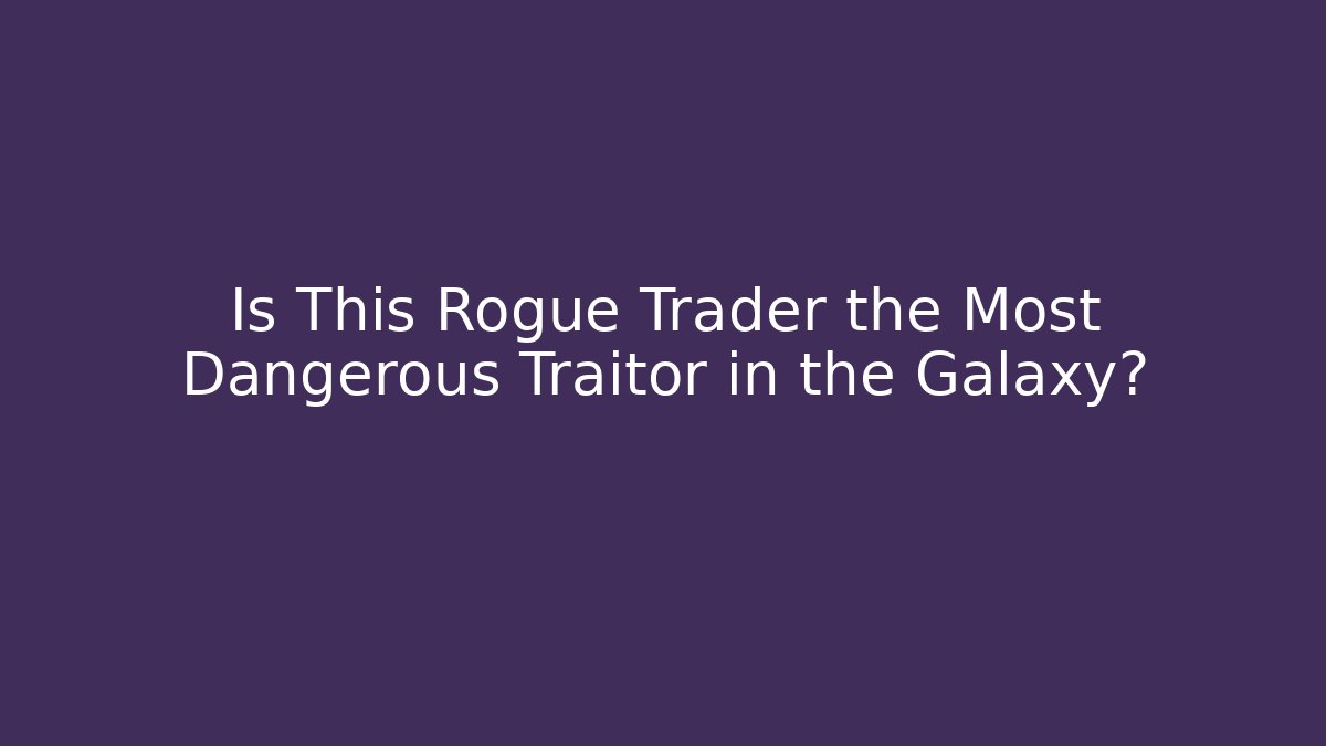 Is This Rogue Trader the Most Dangerous Traitor in the Galaxy? - Critter Realm