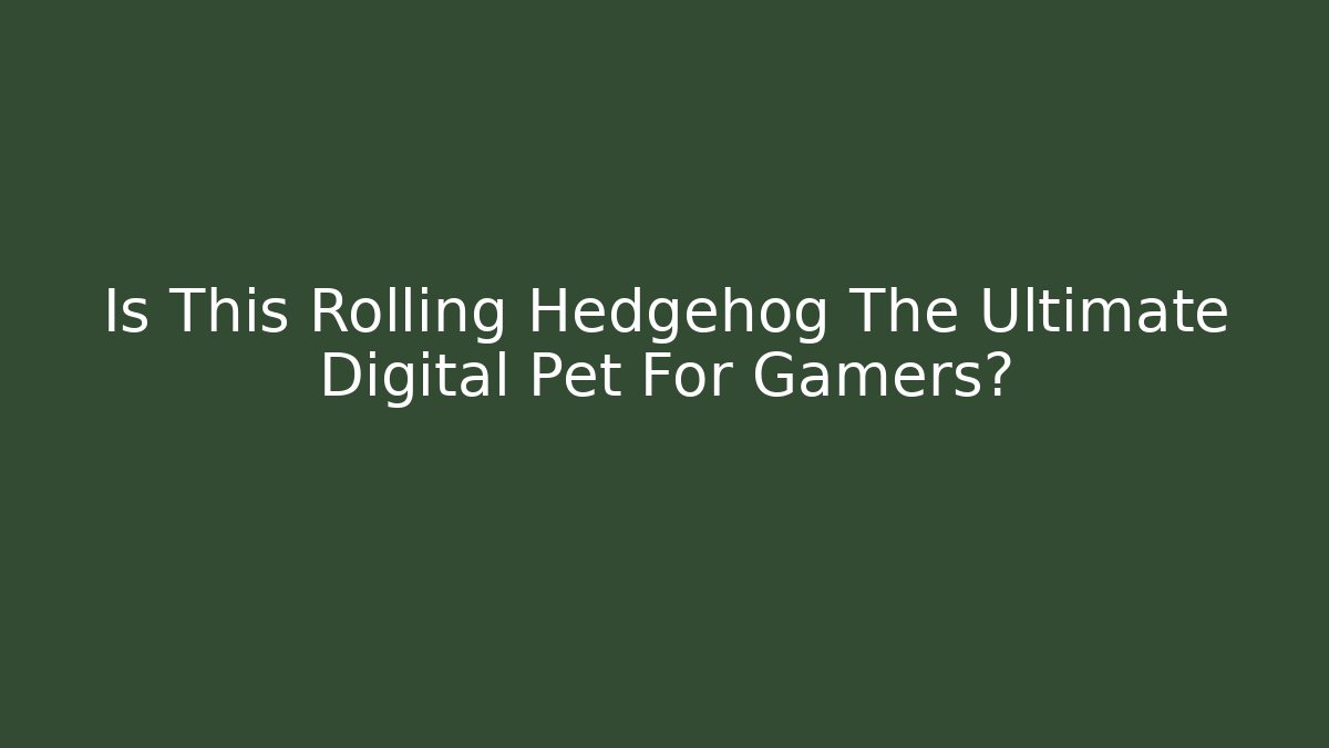 Is This Rolling Hedgehog The Ultimate Digital Pet For Gamers?
