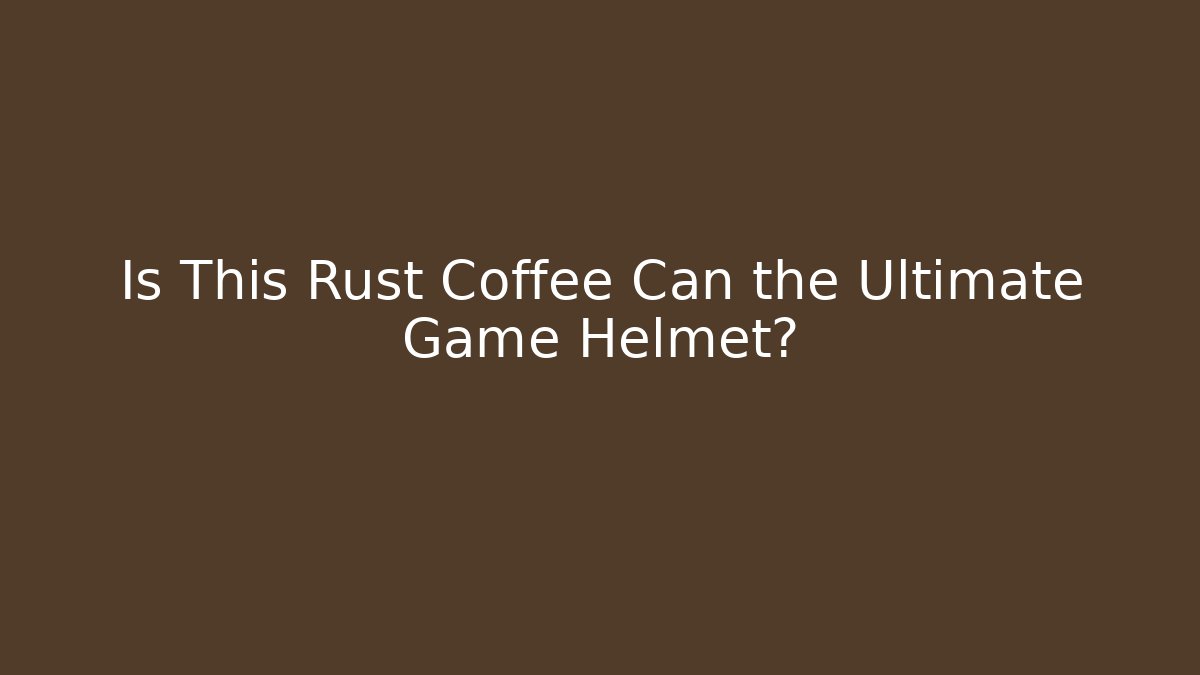 Is This Rust Coffee Can the Ultimate Game Helmet?