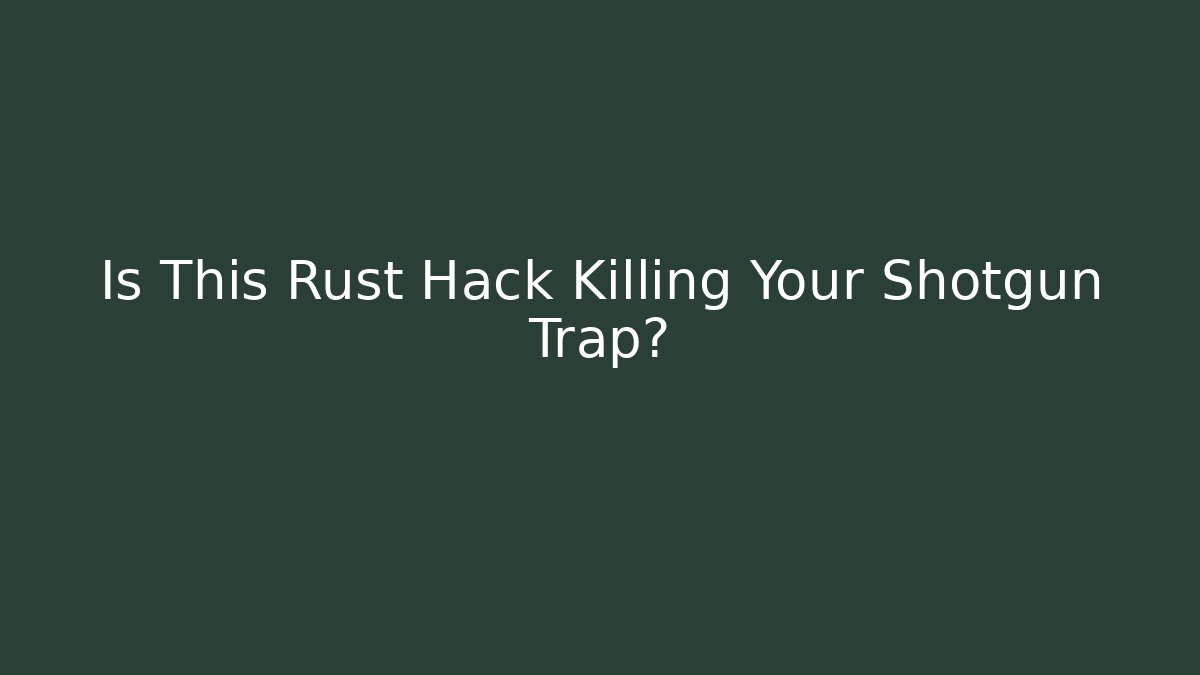 Is This Rust Hack Killing Your Shotgun Trap?